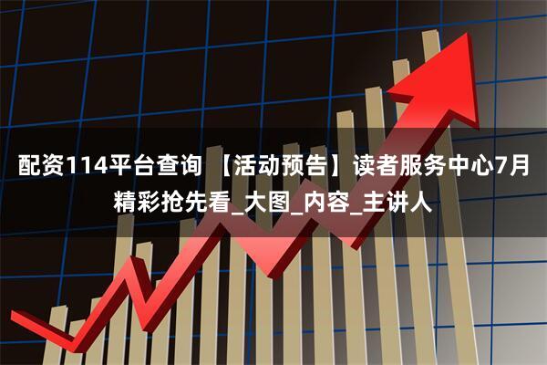 配资114平台查询 【活动预告】读者服务中心7月精彩抢先看_大图_内容_主讲人