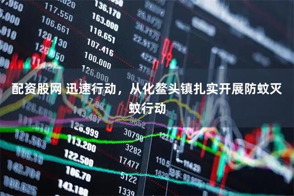 配资股网 迅速行动，从化鳌头镇扎实开展防蚊灭蚊行动