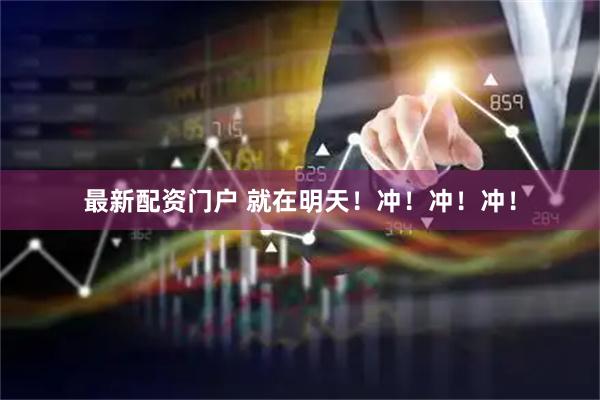 最新配资门户 就在明天！冲！冲！冲！