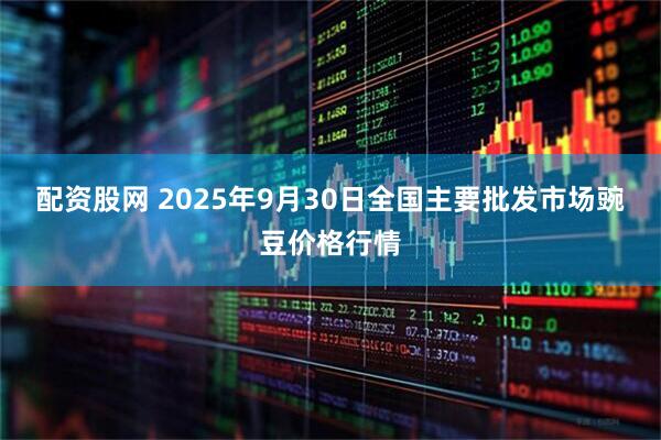 配资股网 2025年9月30日全国主要批发市场豌豆价格行情