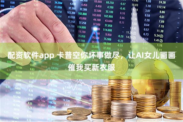 配资软件app 卡普空你坏事做尽，让AI女儿画画催我买新衣服