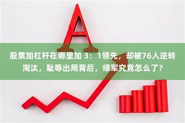 股票加杠杆在哪里加 3：1领先，却被76人逆转淘汰，耻辱出局背后，绿军究竟怎么了？