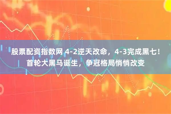 股票配资指数网 4-2逆天改命，4-3完成黑七！首轮大黑马诞生，争冠格局悄悄改变
