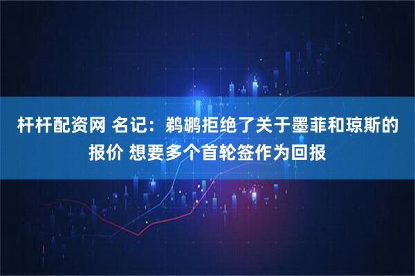 杆杆配资网 名记：鹈鹕拒绝了关于墨菲和琼斯的报价 想要多个首轮签作为回报